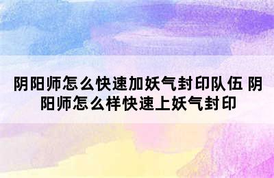 阴阳师怎么快速加妖气封印队伍 阴阳师怎么样快速上妖气封印